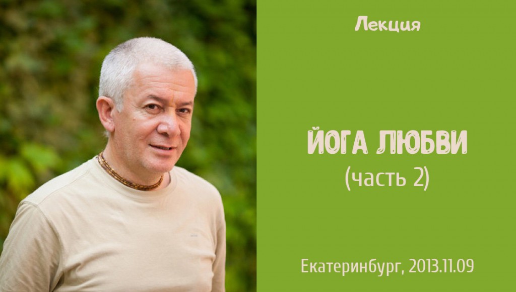 Добавлена вторая часть лекции "Йога любви", состоявшейся 9 ноября 2013 года в Екатеринбурге