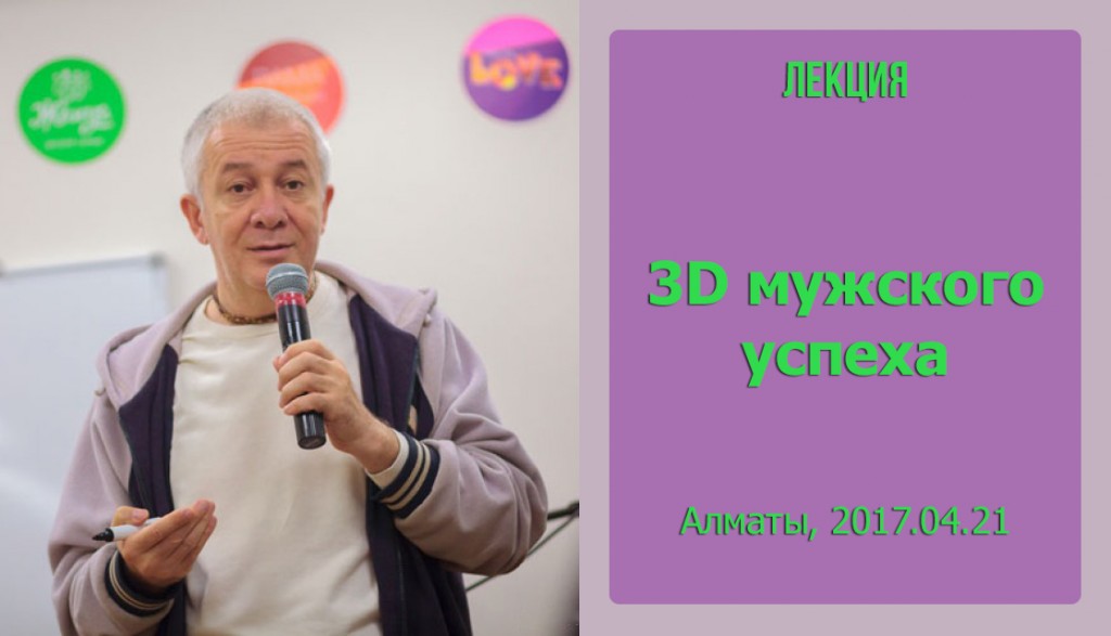 Добавлены аудио и видеоматериалы лекции "3D мужского успеха",  которая проходила в Алматы 21 апреля 2017 г.