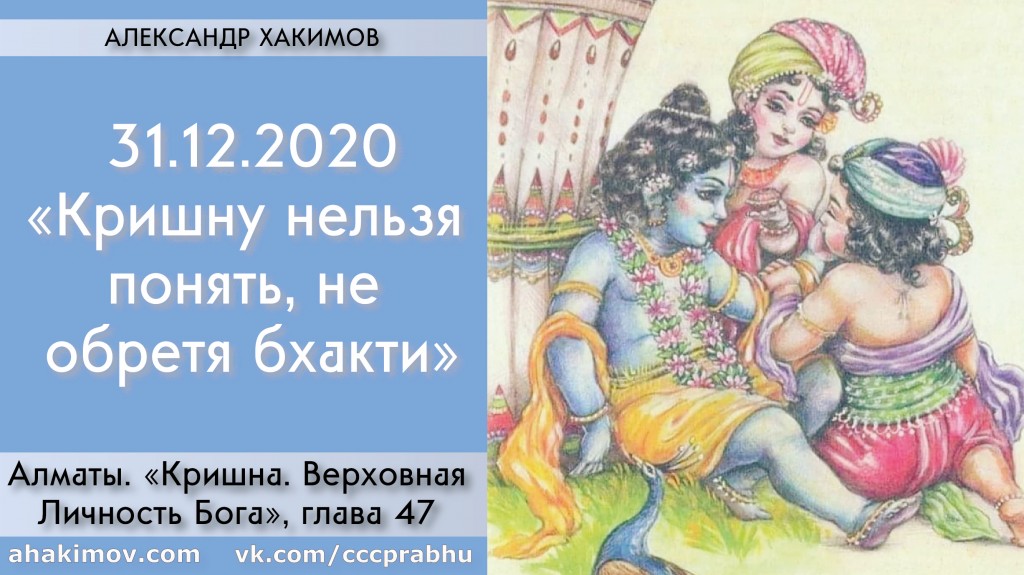 Добавлена лекция "Кришну нельзя понять, не обретя бхакти" по книге "Кришна. Верховная Личность Бога", глава 47, которая состоялась в Алматы 31 декабря 2020 года