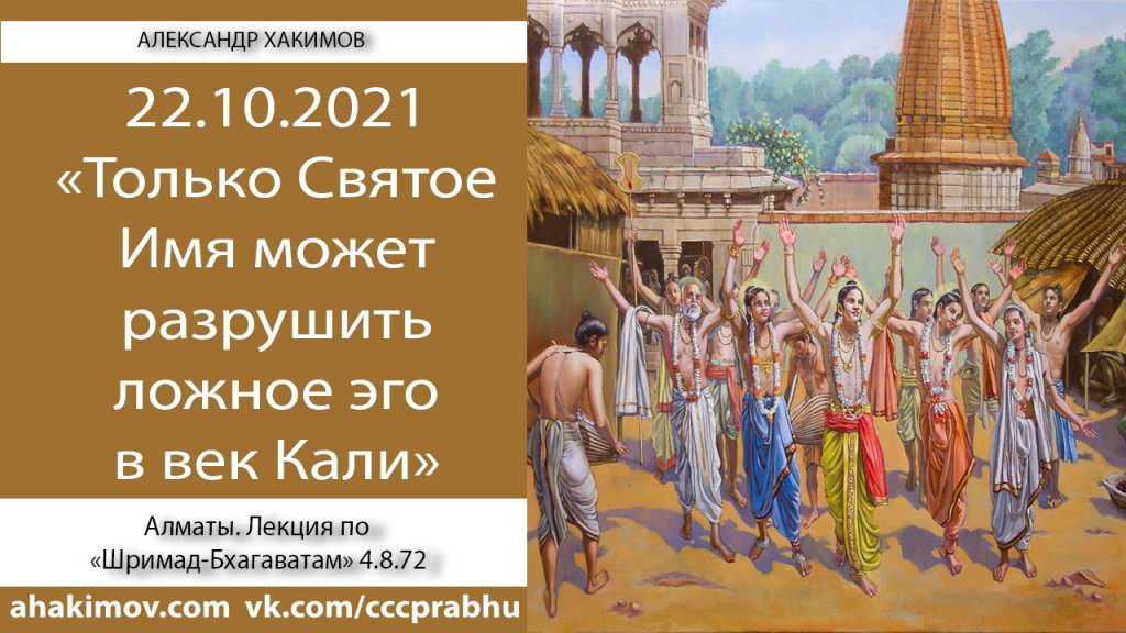 Добавлена лекция "Только Святое Имя может разрушить ложное эго в век Кали" по книге "Шримад Бхагаватам" песнь 4, глава 8, стих 72, которая состоялась в Алматы 22 октября 2021 года