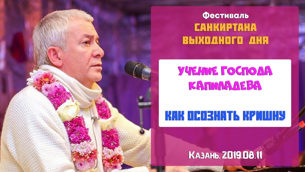 Добавлена лекция "Учение Господа Капиладевы. Как осознать Кришну", которая состоялась на  Фестивале санкиртаны выходного дня в Казани 11 августа 2019 года