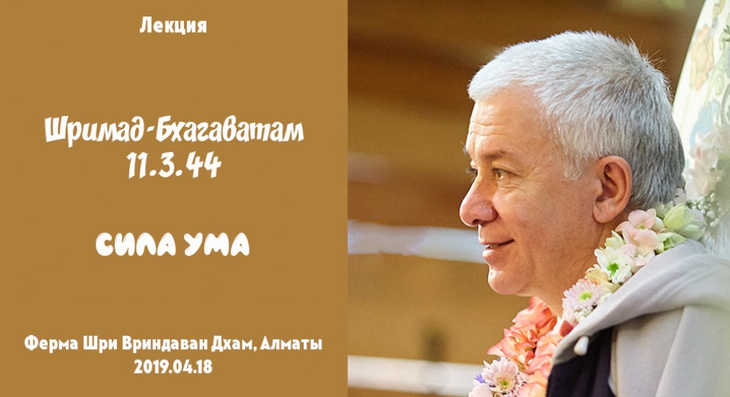 Добавлена лекция "Сила ума" по книге "Шримад-Бхагаватам" песнь 11 глава 3 стих 44, которая состоялась на ферме в Казахстане 18 апреля 2019 года