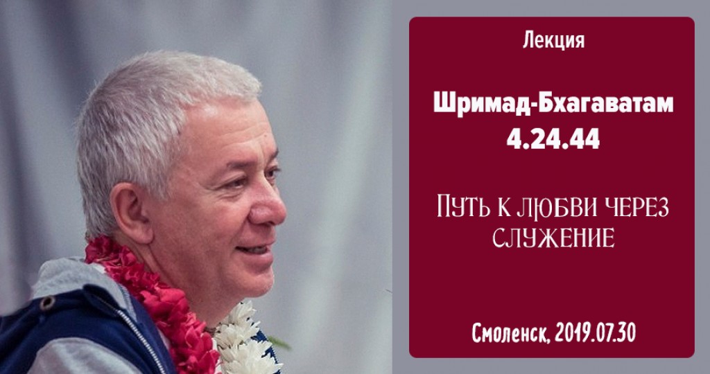 Добавлена лекция "Путь к любви через служение" по книге "Шримад-Бхагаватам" песнь 4 гдава 24 стих 44, которая состоялась в Соленске 30 июля 2019 года