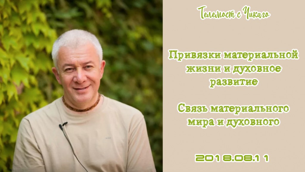 Добавлен телемост с Чикаго "Привязки материальной жизни и духовное развитие. Связь материального мира и духовного", который состоялся 11 августа 2018 года