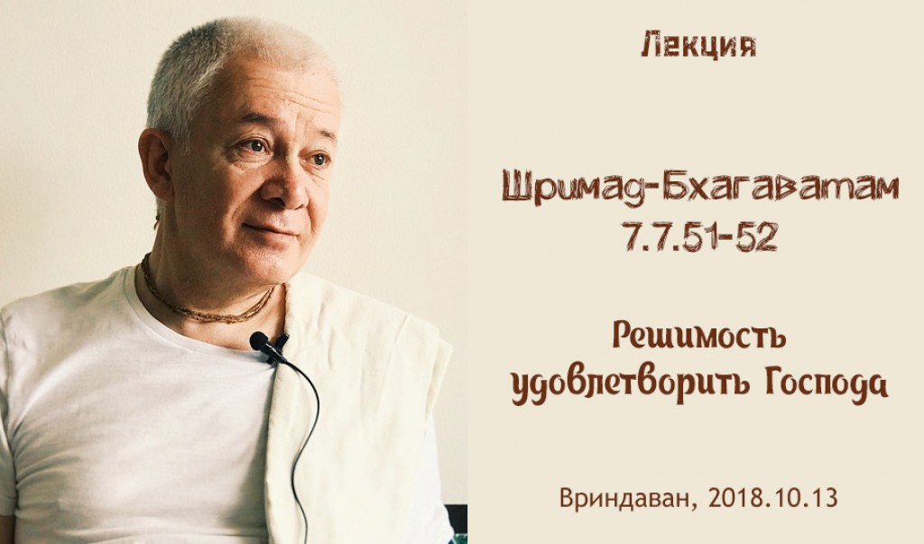 Добавлена лекция "Решимость удовлетворить Господа" по книге "Шримад-Бхагаватам" песнь 7 глава 7 стихи 51-52, которая состоялась во Вриндаване 13 октября 2018 года