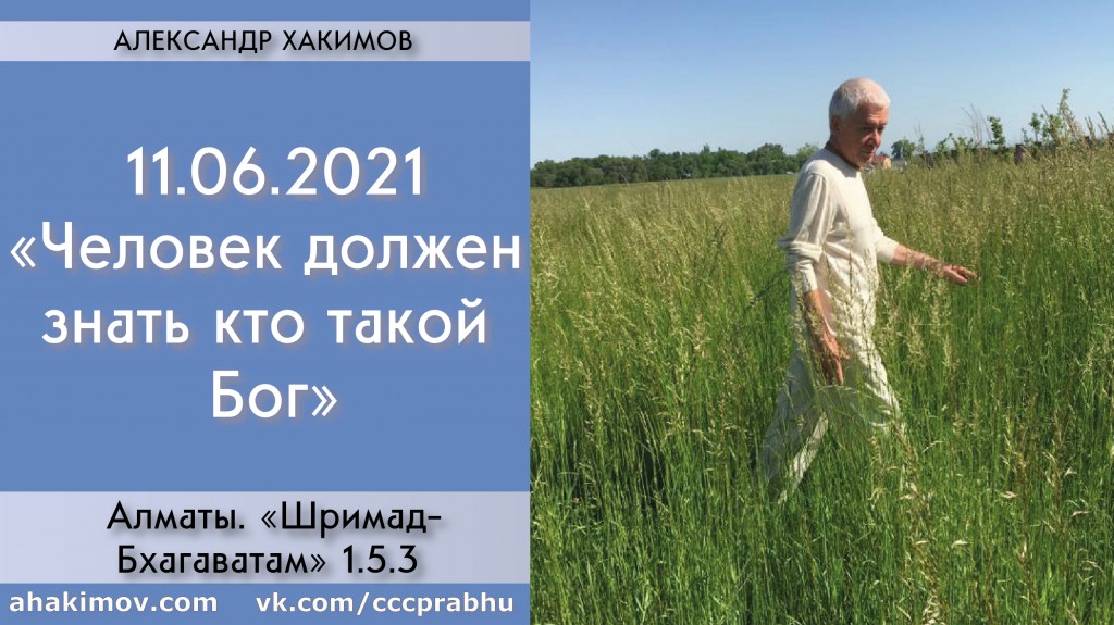 Добавлена лекция "Человек должен знать, Кто такой Бог" по книге "Шримад-Бхагаватам" песнь 1, глава 5, стих 3, которая состоялась в Алматы 11 июня 2021 года