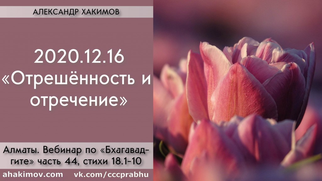 Добавлен вебинар для тех, кто купил "Бхагавад-гиту как она есть", на тему "Отрешённость и отречение" по книге "Бхагавад-гита", глава 18, стихи 1-10, который состоялся в Алматы 16 декабря 2020 года