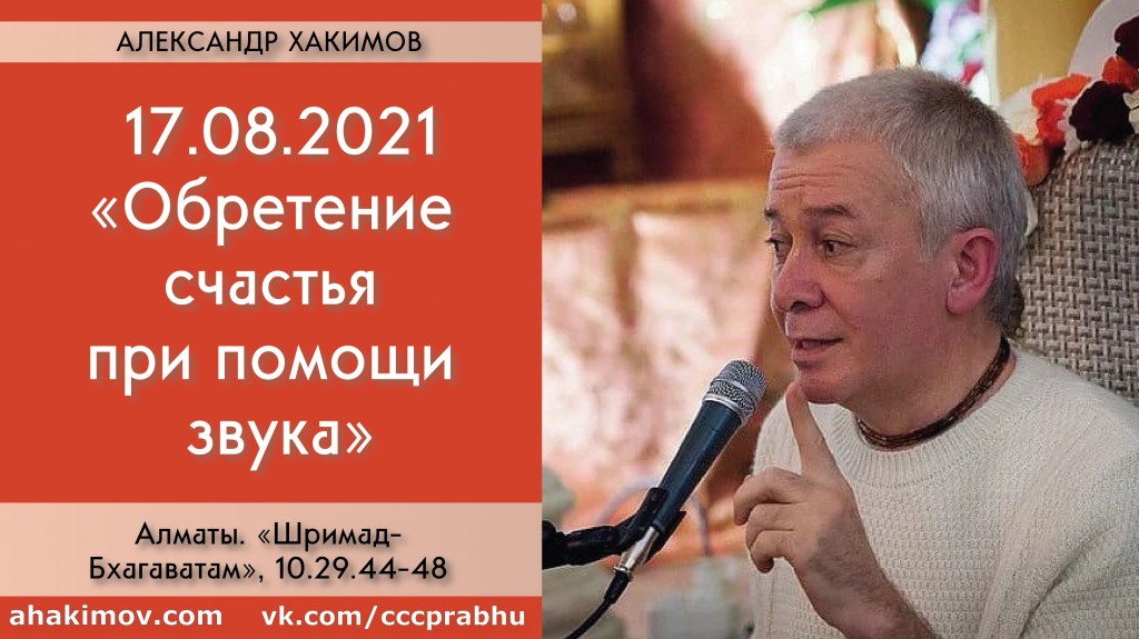 Добавлена лекция "Обретение счастья при помощи звука" по книге "Шримад-Бхагаватам" песнь 10, глава 29, стихи 44-48, которая состоялась в Алматы 17 августа 2021 года