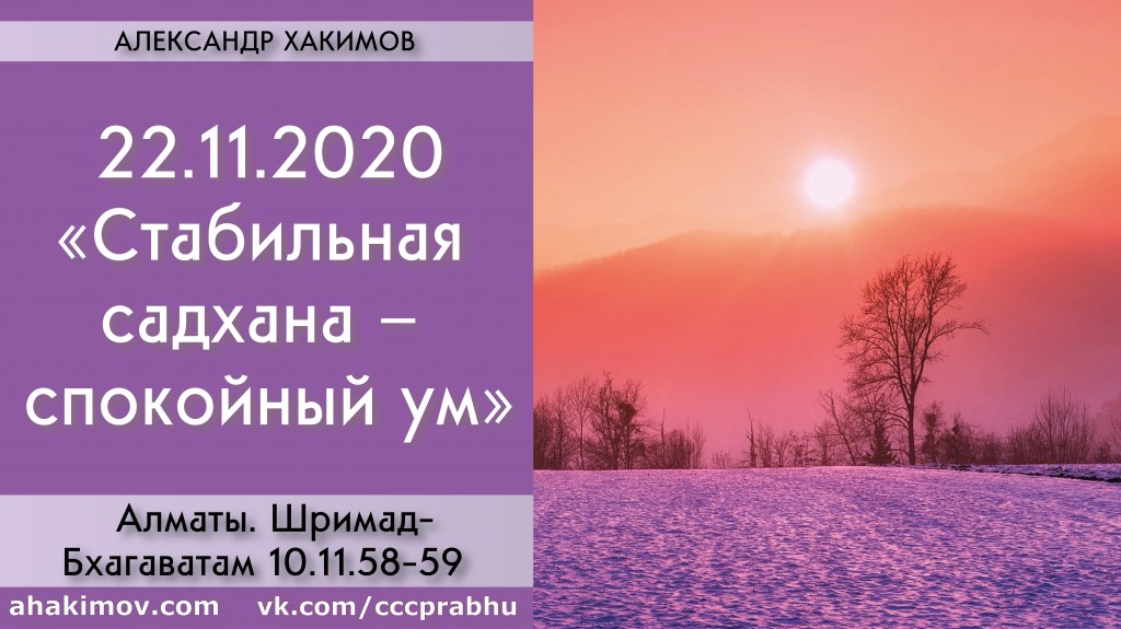 Добавлена лекция "Стабильная садхана – спокойный ум" по книге "Шримад-Бхагаватам" песнь10, глава 11, стихи 58-59, которая состоялась в Алматы 22 ноября 2020 года