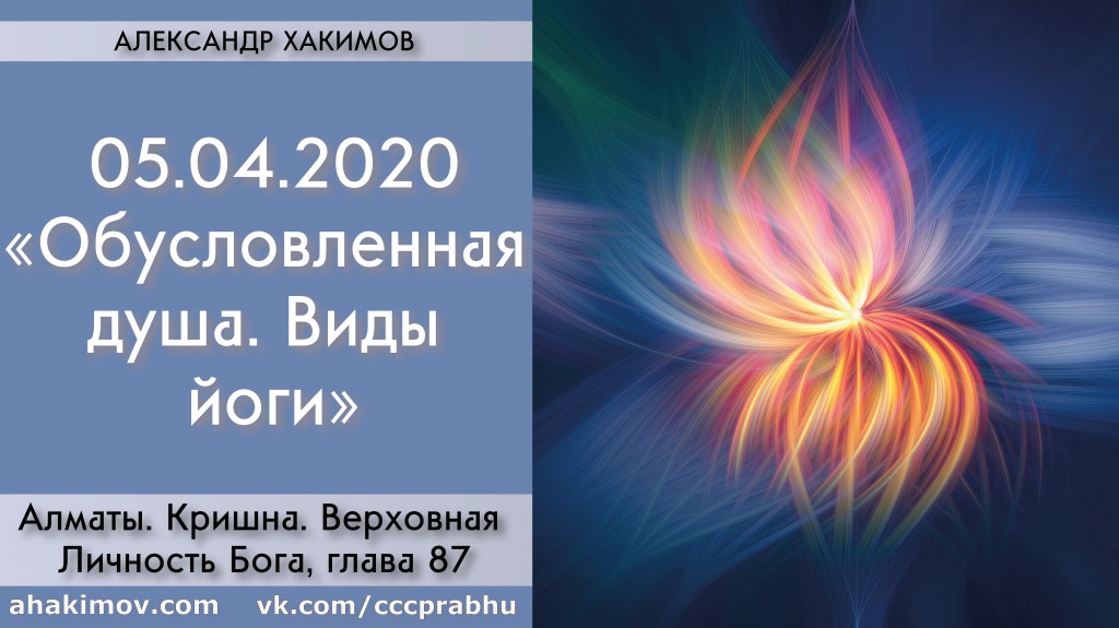 Добавлена лекция "Обусловленная душа. Виды йоги" по книге "Кришна. Верховная Личность Бога", глава 87, которая состоялась 5 апреля 2020 года в Алматы