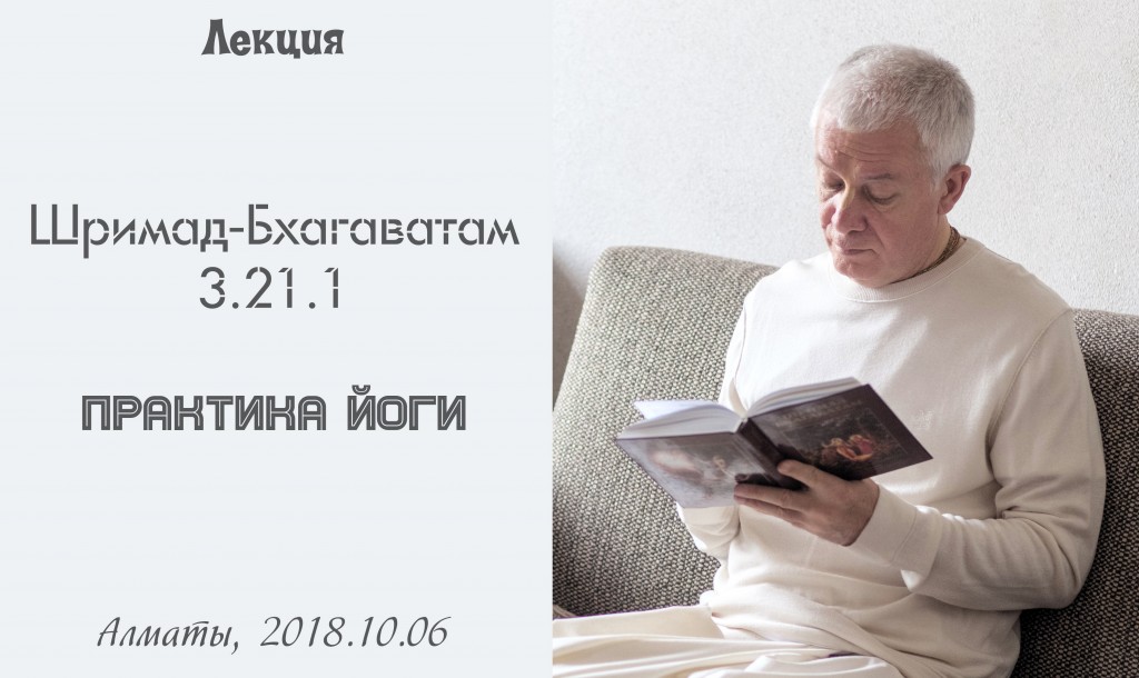 Добавлена лекция "Практика йоги" по книге "Шримад-Бхагаватам" песнь 3 глава 21 стих 1, которая состоялась в Алматы 6 октября 2018 года