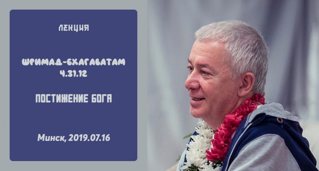 Добавлена лекция "Постижение Бога" по книге "Шримад-Бхагаватам" песнь 4, глава 31, стих 12, которая состоялась в Минске 16 июля 2019 года