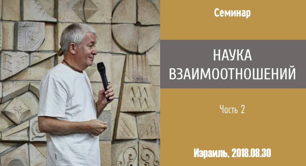 Добавлена вторая часть семинара "Наука взаимоотношений", который проходил в Израиле 30 августа 2018 года