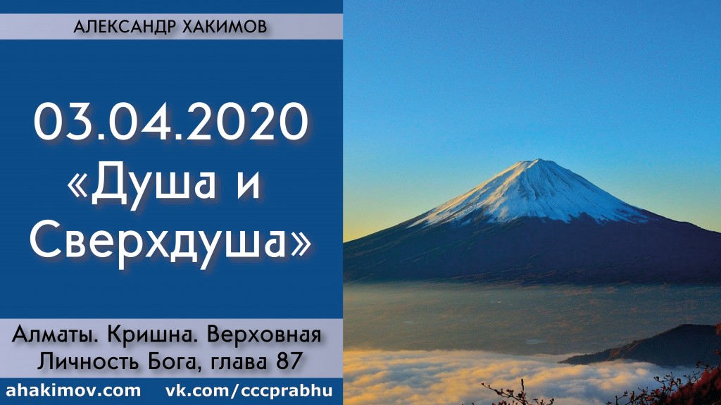 Добавлена лекция "Душа и Сверхдуша" по книге "Кришна. Верховная Личность Бога", глава 87 (продолжение), которая состоялась 3 апреля 2020 года в Алматы