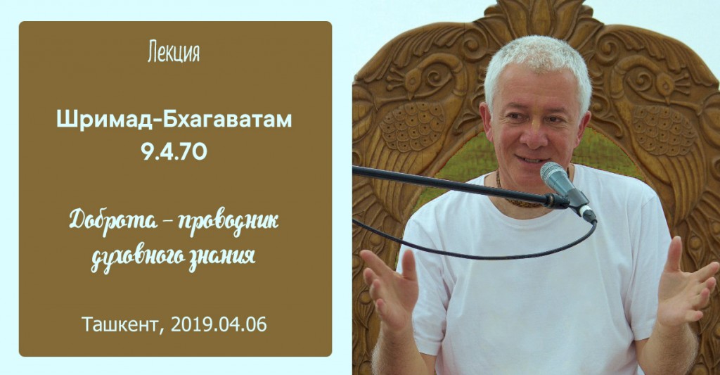 Добавлена лекция "Доброта – проводник духовного знания" по книге "Шримад-Бхагаватам" песнь 9 глава 4 стих 70, которая состоялась в Ташкенте 6 апреля 2019 года