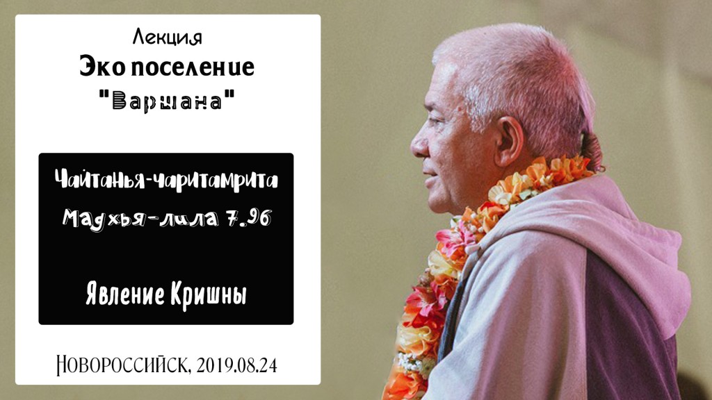 Добавлена лекция "Явление Кришны" по книге "Шри Чайтанья-Чаритамрита, Мадхья-Лила" глава 7 стих 96, которая состоялась 24 августа 2019 года в экопоселении "Варшана" под Новороссийском