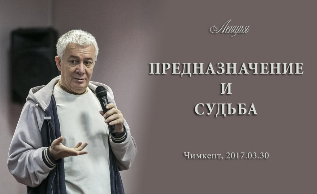 Добавлены аудио и видео материалы лекции «Предназначение и судьба», которая проходила 30 марта 2017 г. в Чимкенте