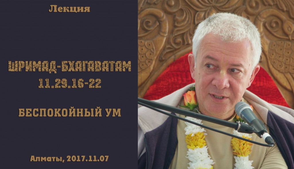 Добавлена лекция "Беспокойный ум" по книге "Шримад-Бхагаватам" песнь 11 глава 29 стихи 16-22, которая была прочитана в Алматы 7 ноября 2017 г. 