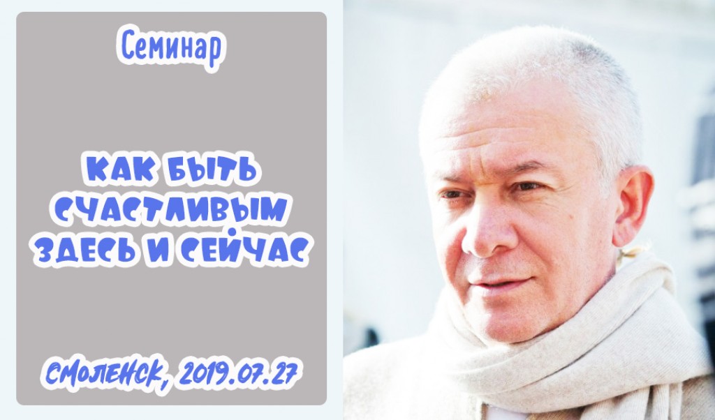 Добавлена лекция "Как быть счастливым здесь и сейчас", которая состоялась в Смоленске 27 июля 2019 года