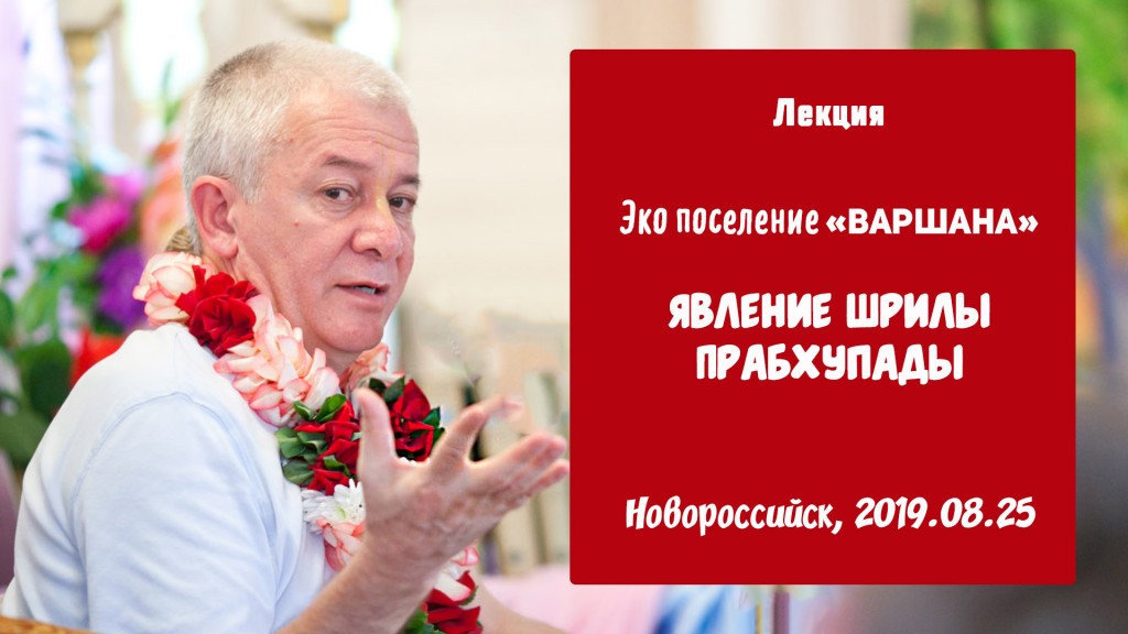 Добавлена лекция "Явление Шрилы Прабхупады", которая состоялась в эко-поселении «Варшана» под Новороссийском 25 августа 2019 года