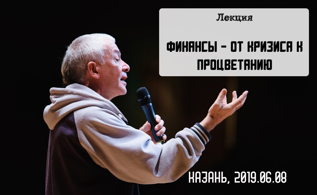 Добавлена лекция "Финансы - от кризиса к процветанию", которая состоялась 8 июня 2019 года в Казани