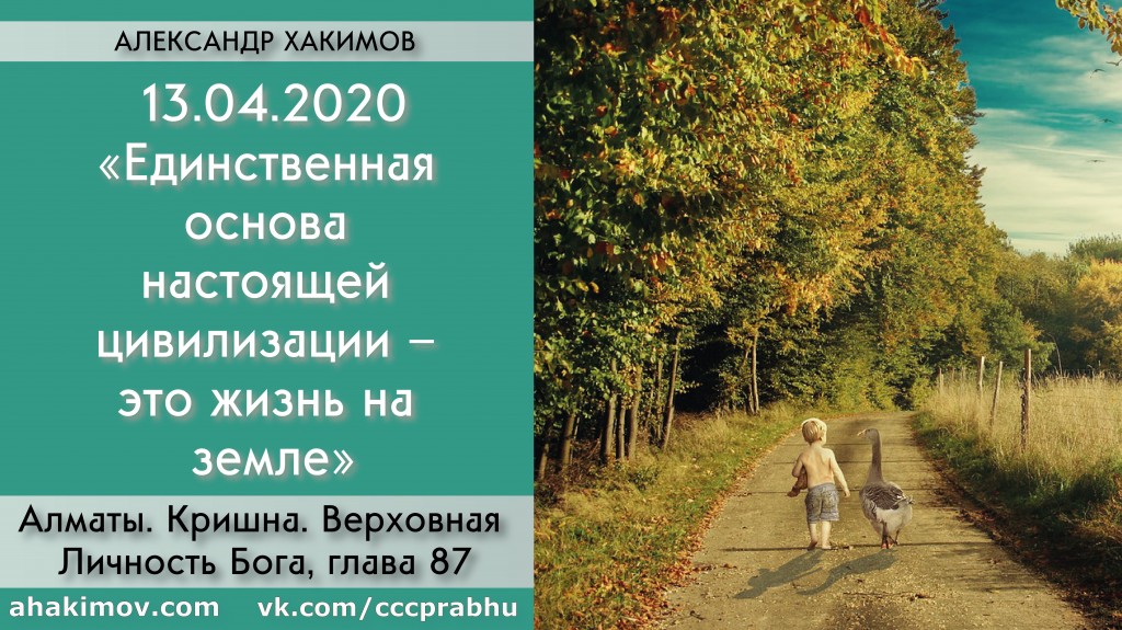 Добавлена лекция "Единственная основа настоящей цивилизации – это жизнь на земле" по книге "Кришна. Верховная Личность Бога", глава 87, которая состоялась в Алматы 13 апреля 2020 года