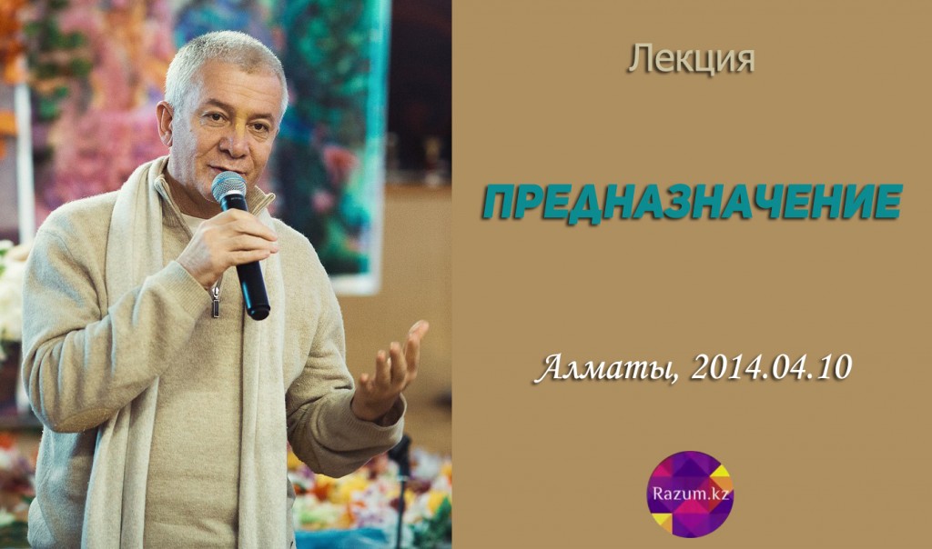 Добавлена лекция "Предназначение", которая состоялась 10 апреля 2014 года в Алматы