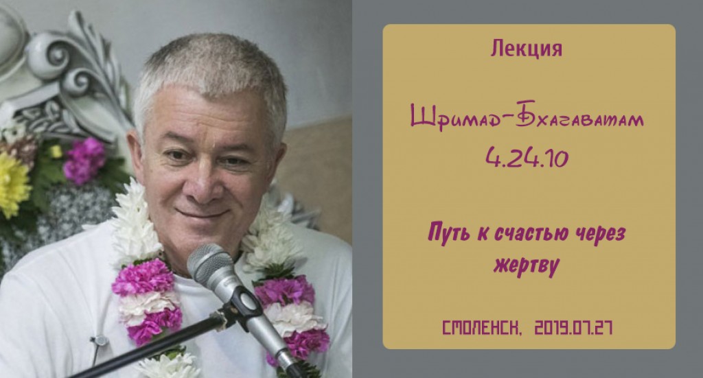 Добавлена лекция "Путь к счастью через жертву" по книге "Шримад-Бхагаватам" песнь 4, глава 24, стих 10, которая состоялась в Смоленске 27 июля 2019 года