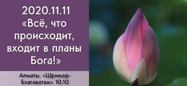 Добавлена лекция "Всё, что происходит, входит в планы Бога!" по книге "Шримад-Бхагаватам" песнь 10, глава 10, которая состоялась в Алматы 11 ноября 2020 года