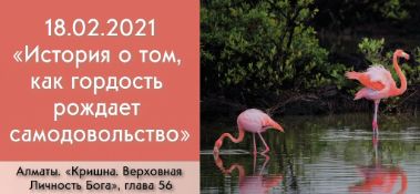 Добавлена лекция "История о том, как гордость рождает самодовольство" по книге "Кришна. Верховная Личность Бога", глава 56, которая состоялась в Алматы 18 февраля 2021 года