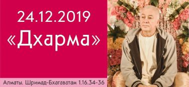 Добавлена лекция "Дхарма" по книге "Шримад-Бхагаватам" песнь 1, глава 16, стихи 34-36, которая состоялась в Алматы 24 декабря 2019 года