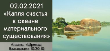 Добавлена лекция "Капля счастья в океане материального существования" по книге "Шримад-Бхагаватам", песнь 10, глава 20, стих 10, которая состоялась в Алматы 2 февраля 2021 года