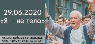 Добавлен Вебинар для тех, кто купил "Бхагавад-гиту как она есть", по главе 13, стихам 27-35 на тему "Я – не тело", который состоялся в Алматы 29 июня 2020 года