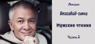 Добавлен второй день "Мужских чтений" по книге "Бхагавад-Гита", который состоялася 15 апреля 2019 года в Алматы