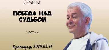 Добавлена вторая часть семинара "Победа над судьбой", который состоялся в Краснодаре 31 августа 2019 года