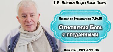 Добавлен вебинар по "Бхагавад-гите" глава 7, стихи 16-18 на тему "Отношения Бога с преданными", который состоялся в Алматы 6 декабря 2019 года