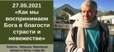 Добавлена лекция "Как мы воспринимаем Бога в благости, страсти и невежестве?" по книге "Кришна. Верховная Личность Бога", глава 64, которая состоялась в Алматы 27 мая 2021 года