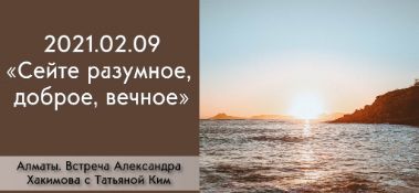 Добавлена беседа с Татьяной Ким на тему "Сейте разумное, доброе, вечное", которая состоялась в Алматы 9 февраля 2021 года