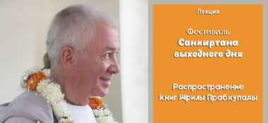 Добавлена лекция "Распространение книг Шрилы Прабхупады", которая состоялась на Фестивале санкиртаны выходного дня в Казани 9 августа 2019 года