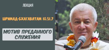 Добавлена лекция "Мотив преданного служения" по книге "Шримад-Бхагаватам" песнь 10 глава 51 стих 7, которая состоялась в Краснодаре 28 августа 2019 года