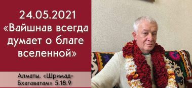 Добавлена лекция "Вайшнав всегда думает о благе Вселенной" по книге "Шримад-Бхагаватам" песнь 5, глава 18, стих 9, которая состоялась в Алматы 24 мая 2021 года