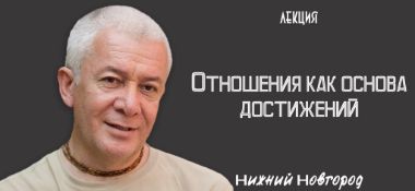 Добавлена лекция "Отношения как основа достижений", которая состоялась в Нижнем Новгороде 12 июня 2019 года