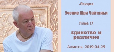 Добавлена лекция "Единство и различие" по книге "Учение Шри Чайтаньи" глава 17, которая состоялась 29 апреля 2019 года в Алматы