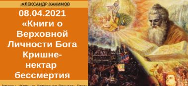 Добавлена лекция "Книги о Верховной Личности Бога Кришне – это нектар бессмертия" по книге "Кришна. Верховная Личность Бога", глава 60,  которая состоялась в Алматы 8 апреля 2021 года