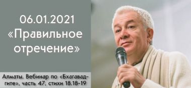 Добавлен вебинар для тех, кто купил "Бхагавад-гита как она есть", на тему "Правильное отречение" по книге "Бхагавад-гита" глава 18, стихи 18-19, который состоялся в Алматы 6 января 2021 года