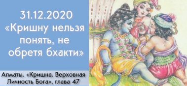 Добавлена лекция "Кришну нельзя понять, не обретя бхакти" по книге "Кришна. Верховная Личность Бога", глава 47, которая состоялась в Алматы 31 декабря 2020 года