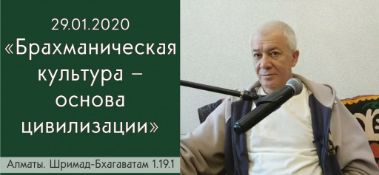 Добавлена лекция "Брахманическая культура – основа цивилизации" по книге "Шримад-Бхагаватам" песнь 1, глава 19, стих 1, которая состоялась в Алматы 29 января 2020 года