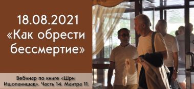 Добавлен вебинар "Как обрести бессмертие" по книге "Шри Ишопанишад", мантра 11, который состоялся в Алматы 18 августа 2021 года