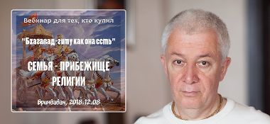 Добавлен вебинар для тех, кто купил "Бхагавад-гиту как она есть", на тему "Семья - прибежище религии" (глава1, стихи 32-45), который состоялся в 8 декабря 2018 года во Вриндаване