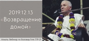 Добавлен вебинар "Возвращение домой" по книге "Бхагавад-Гита" глава 7, стихи 19-21, который состоялся в Алматы 13 декабря 2019 года